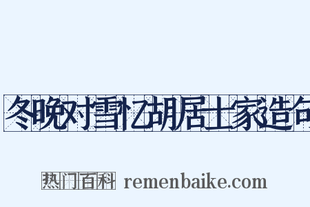 冬晚对雪忆胡居士家造句是什么意思的图片